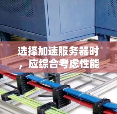 选择加速服务器时，应综合考虑性能、安全性、稳定性、灵活性和扩展性等多个因素。以下是一个结构化的推荐和评估过程