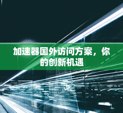 加速器国外访问方案，你的创新机遇