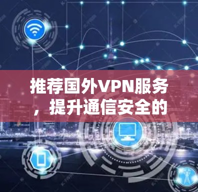 推荐国外VPN服务，提升通信安全的可靠选择