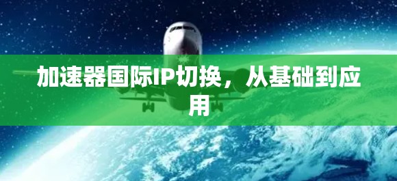 加速器国际IP切换，从基础到应用