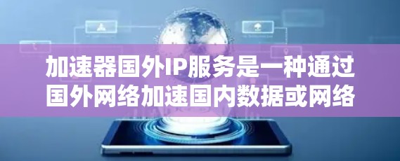 加速器国外IP服务是一种通过国外网络加速国内数据或网络的工具。以下是对该服务的详细分析和总结 加速器国外IP服务是一种通过国外网络加速国内数据或网络的工具。以下是对该服务的详细分析和总结