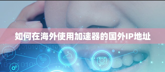 如何在海外使用加速器的国外IP地址 如何在海外使用加速器的国外IP地址