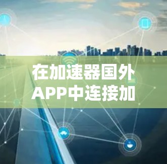在加速器国外APP中连接加速器的步骤如下