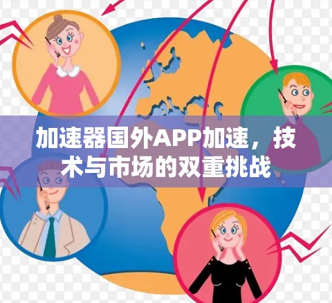 加速器国外APP加速，技术与市场的双重挑战