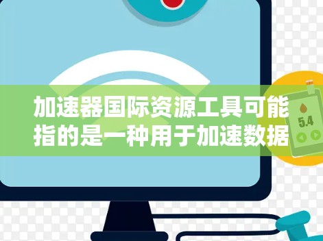 加速器国际资源工具可能指的是一种用于加速数据处理、资源查找或国际资源管理的工具。这类工具通常用于快速获取大量数据、文件、新闻、报告或其他资源,尤其在学术、商业或专业领域中非常有用 加速器国际资源工具可能指的是一种用于加速数据处理、资源查找或国际资源管理的工具。这类工具通常用于快速获取大量数据、文件、新闻、报告或其他资源,尤其在学术、商业或专业领域中非常有用