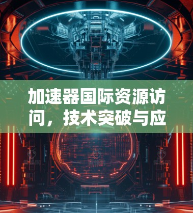 加速器国际资源访问，技术突破与应用前景