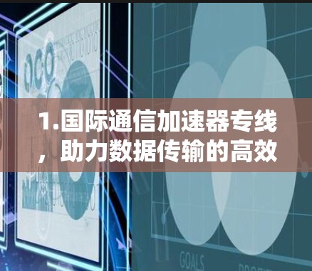 1.国际通信加速器专线,助力数据传输的高效升级 1.国际通信加速器专线,助力数据传输的高效升级