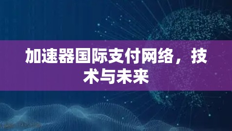 加速器国际支付网络，技术与未来