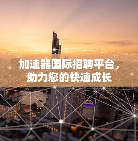加速器国际招聘平台,助力您的快速成长 加速器国际招聘平台,助力您的快速成长