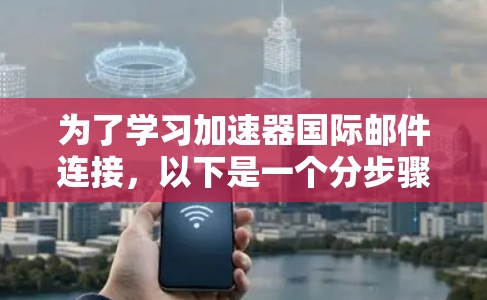 为了学习加速器国际邮件连接,以下是一个分步骤的学习计划 为了学习加速器国际邮件连接,以下是一个分步骤的学习计划