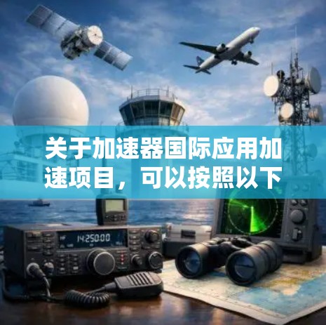 关于加速器国际应用加速项目,可以按照以下步骤进行组织和实施 关于加速器国际应用加速项目,可以按照以下步骤进行组织和实施