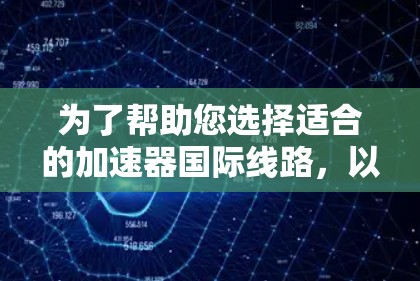 为了帮助您选择适合的加速器国际线路,以下是详细的分析和推荐 为了帮助您选择适合的加速器国际线路,以下是详细的分析和推荐