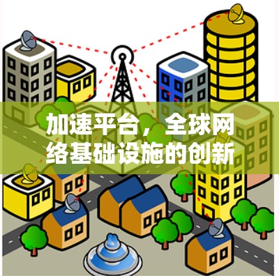 加速平台,全球网络基础设施的创新解决方案 加速平台,全球网络基础设施的创新解决方案