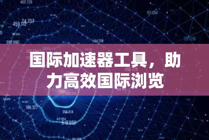 国际加速器工具,助力高效国际浏览 国际加速器工具,助力高效国际浏览