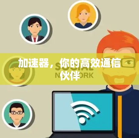 加速器，你的高效通信伙伴