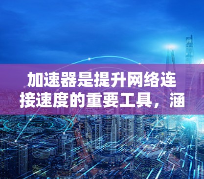 加速器是提升网络连接速度的重要工具,涵盖了多种功能和类型。以下是详细的评估和推荐策略,帮助您选择合适的加速器 加速器是提升网络连接速度的重要工具,涵盖了多种功能和类型。以下是详细的评估和推荐策略,帮助您选择合适的加速器