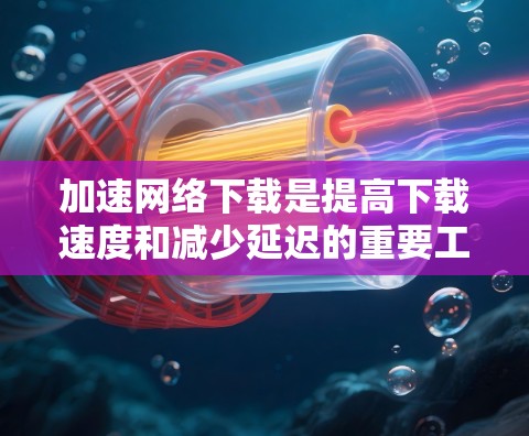 加速网络下载是提高下载速度和减少延迟的重要工具。以下是一些实用的步骤和方法,帮助您高效地加速网络下载 加速网络下载是提高下载速度和减少延迟的重要工具。以下是一些实用的步骤和方法,帮助您高效地加速网络下载