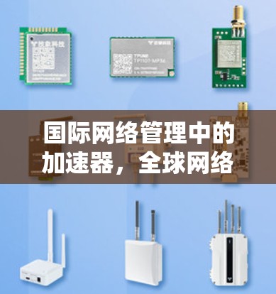 国际网络管理中的加速器,全球网络管理的创新解决方案 国际网络管理中的加速器,全球网络管理的创新解决方案