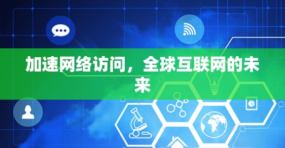 加速网络访问,全球互联网的未来 加速网络访问,全球互联网的未来