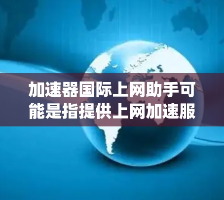 加速器国际上网助手可能是指提供上网加速服务的工具或软件,类似于如SpeedUp、SpeedUp Free、Net速等应用。以下是对这类工具的详细介绍 加速器国际上网助手可能是指提供上网加速服务的工具或软件,类似于如SpeedUp、SpeedUp Free、Net速等应用。以下是对这类工具的详细介绍