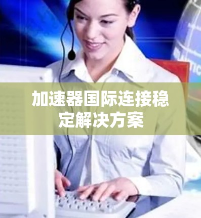 加速器国际连接稳定解决方案