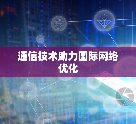 通信技术助力国际网络优化