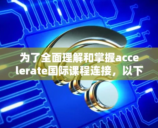 为了全面理解和掌握accelerate国际课程连接,以下是一个结构化的学习计划 为了全面理解和掌握accelerate国际课程连接,以下是一个结构化的学习计划