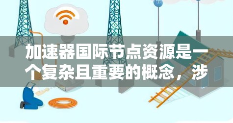 加速器国际节点资源是一个复杂且重要的概念,涉及多个技术领域,包括加速器芯片、加速器节点、资源管理以及网络优化。以下是对该主题的分步总结和深入分析 加速器国际节点资源是一个复杂且重要的概念,涉及多个技术领域,包括加速器芯片、加速器节点、资源管理以及网络优化。以下是对该主题的分步总结和深入分析