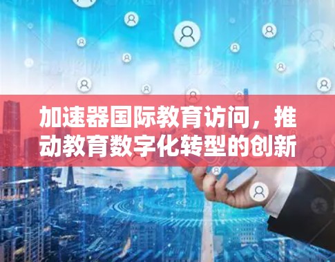 加速器国际教育访问，推动教育数字化转型的创新平台