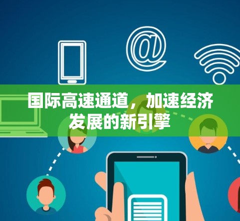 国际高速通道,加速经济发展的新引擎 国际高速通道,加速经济发展的新引擎