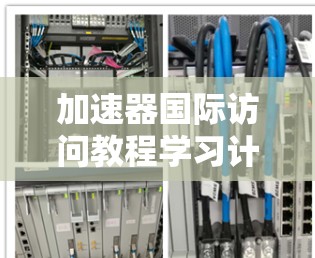 加速器国际访问教程学习计划 加速器国际访问教程学习计划