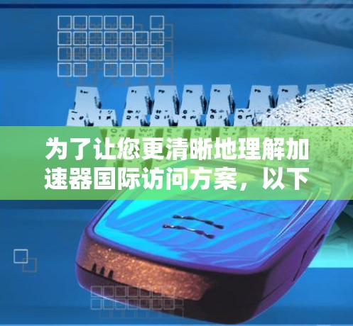 为了让您更清晰地理解加速器国际访问方案，以下是一份详细的方案模板，您可以根据实际需求进行调整和补充