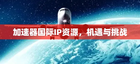 加速器国际IP资源，机遇与挑战
