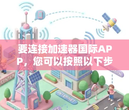 要连接加速器国际APP，您可以按照以下步骤进行