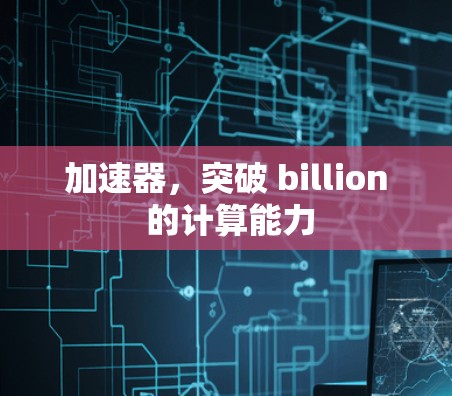 加速器，突破 billion 的计算能力