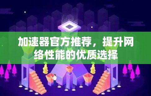 加速器官方推荐，提升网络性能的优质选择