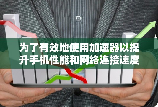 为了有效地使用加速器以提升手机性能和网络连接速度,您可以按照以下步骤进行操作 为了有效地使用加速器以提升手机性能和网络连接速度,您可以按照以下步骤进行操作