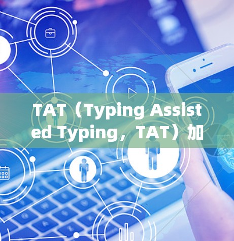 TAT(Typing Assisted Typing,TAT)加速器是一种通过语音合成技术帮助用户提高 typing speed和准确性的方法,尤其适合中文学习者。以下是对TAT工具的详细分析和总结 TAT(Typing Assisted Typing,TAT)加速器是一种通过语音合成技术帮助用户提高 typing speed和准确性的方法,尤其适合中文学习者。以下是对TAT工具的详细分析和总结