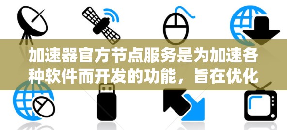 加速器官方节点服务是为加速各种软件而开发的功能,旨在优化软件运行时的性能和资源使用。官方节点服务可能提供额外的功能、优化或扩展,以满足特定需求。以下是对该服务的系统性总结 加速器官方节点服务是为加速各种软件而开发的功能,旨在优化软件运行时的性能和资源使用。官方节点服务可能提供额外的功能、优化或扩展,以满足特定需求。以下是对该服务的系统性总结