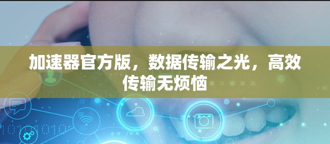 加速器官方版，数据传输之光，高效传输无烦恼