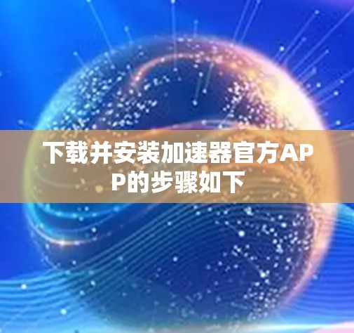 下载并安装加速器官方APP的步骤如下 下载并安装加速器官方APP的步骤如下