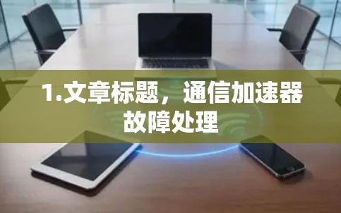 1.文章标题,通信加速器故障处理 1.文章标题,通信加速器故障处理