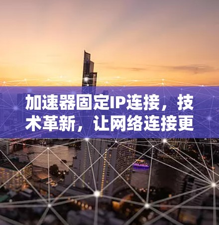 加速器固定IP连接,技术革新,让网络连接更高效 加速器固定IP连接,技术革新,让网络连接更高效
