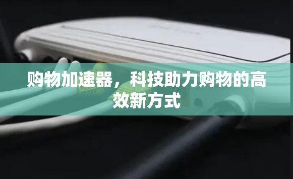 购物加速器，科技助力购物的高效新方式