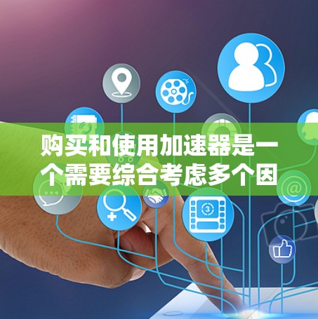 购买和使用加速器是一个需要综合考虑多个因素的决策过程。以下是一个详细且条理清晰的指南，帮助您有效选择适合的加速器