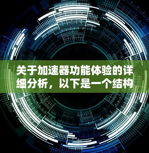 关于加速器功能体验的详细分析,以下是一个结构化的回答,涵盖功能、效果、用户体验、用户反馈、兼容性和设置易用性等方面 关于加速器功能体验的详细分析,以下是一个结构化的回答,涵盖功能、效果、用户体验、用户反馈、兼容性和设置易用性等方面