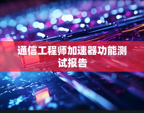 通信工程师加速器功能测试报告 通信工程师加速器功能测试报告
