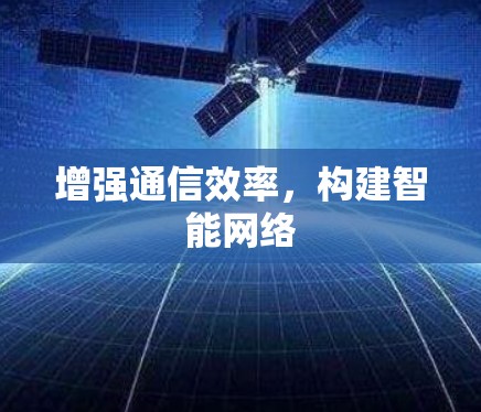 增强通信效率,构建智能网络 增强通信效率,构建智能网络