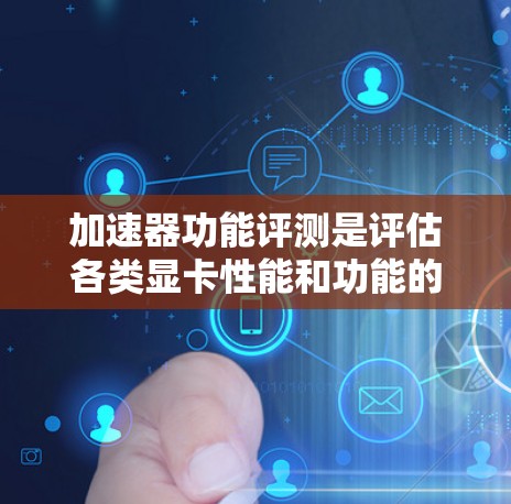 加速器功能评测是评估各类显卡性能和功能的工具,帮助用户选择适合其需求的显卡。以下是关于加速器功能评测的详细分析 加速器功能评测是评估各类显卡性能和功能的工具,帮助用户选择适合其需求的显卡。以下是关于加速器功能评测的详细分析
