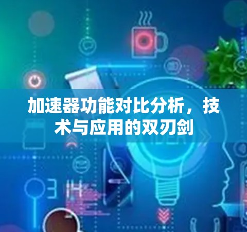 加速器功能对比分析,技术与应用的双刃剑 加速器功能对比分析,技术与应用的双刃剑